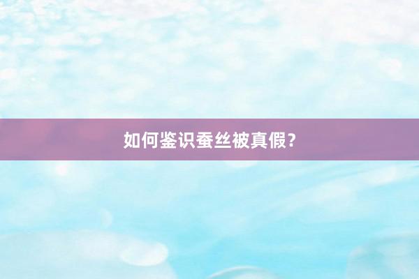 如何鉴识蚕丝被真假？