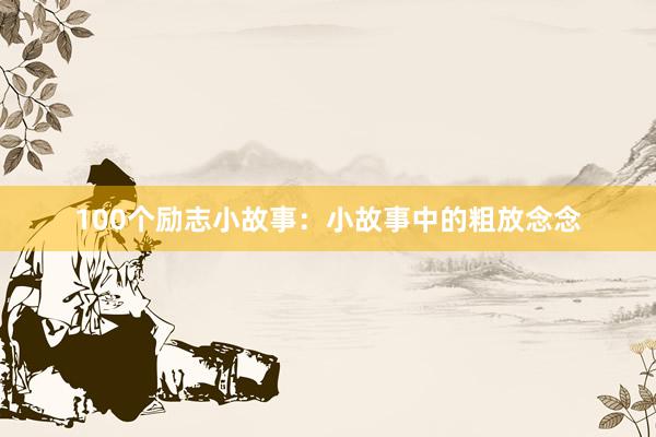 100个励志小故事：小故事中的粗放念念