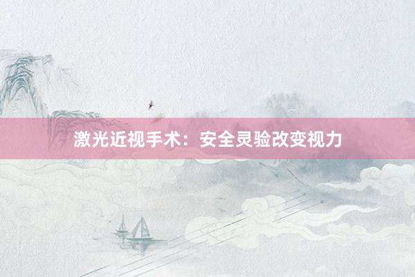 激光近视手术：安全灵验改变视力